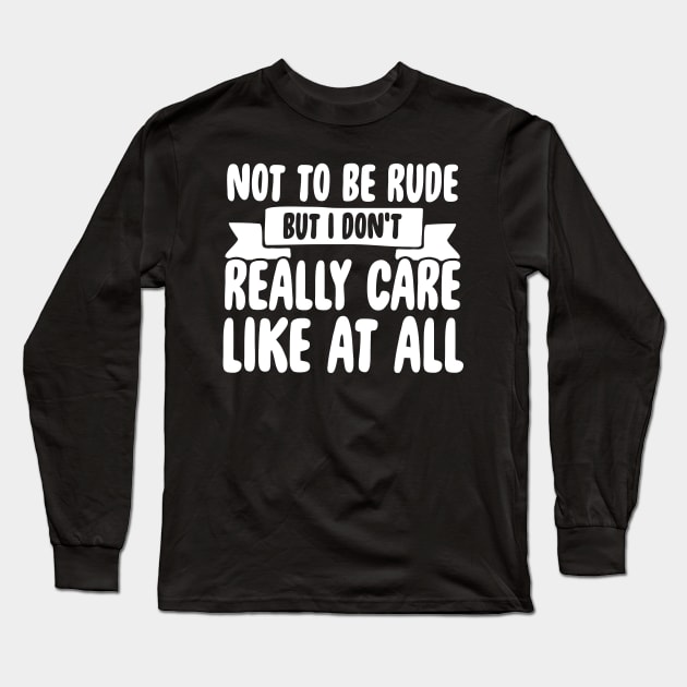 Not to be rude but I don't really care like at all Long Sleeve T-Shirt by captainmood